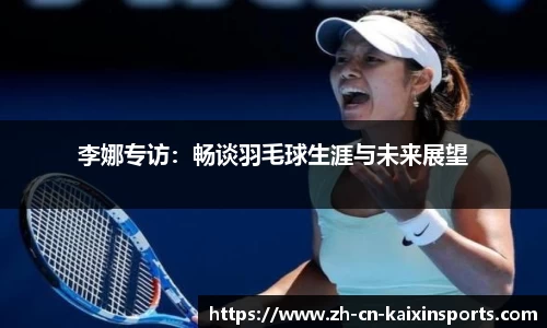 李娜专访：畅谈羽毛球生涯与未来展望