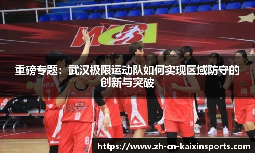 重磅专题：武汉极限运动队如何实现区域防守的创新与突破