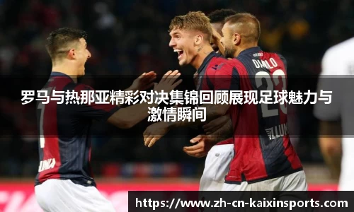 罗马与热那亚精彩对决集锦回顾展现足球魅力与激情瞬间