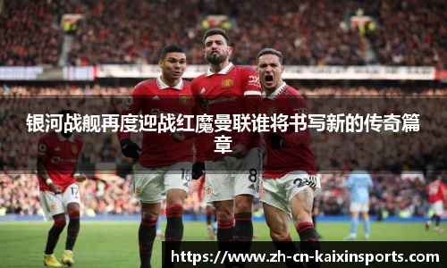 银河战舰再度迎战红魔曼联谁将书写新的传奇篇章